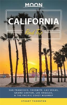 Moon California Road Trip (Fourth Edition): San Francisco, Yosemite, Las Vegas, Grand Canyon, Los Angeles & the Pacific Coast by Stuart Thornton