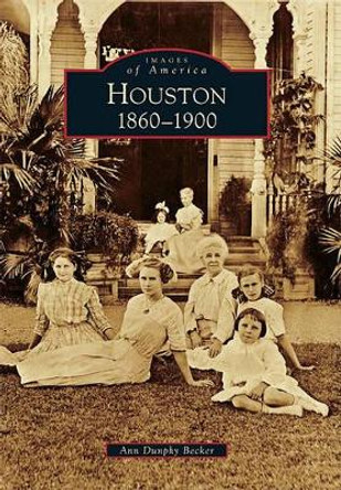 Houston: 1860-1900 by Ann Dunphy Becker 9780738566832