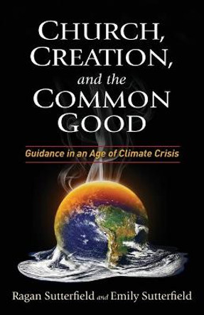 Church, Creation, and the Common Good: Guidance in an Age of Climate Crisis by Ragan Sutterfield