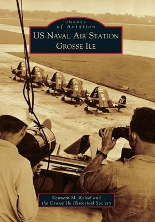 Us Naval Air Station Grosse Ile by Kenneth M. Keisel 9780738588520