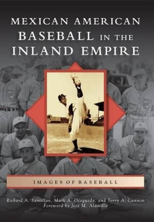 Mexican American Baseball in the Inland Empire by Richard A. Santillan 9780738593166