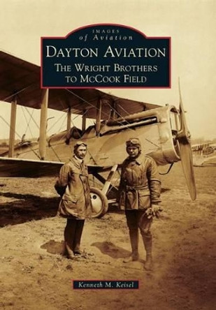 Dayton Aviation: The Wright Brothers to McCook Field by Kenneth M. Keisel 9780738593890