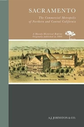 Sacramento: The Commercial Metropolis of Northern and Central California by A. J. Johnston & Co. 9780738594804