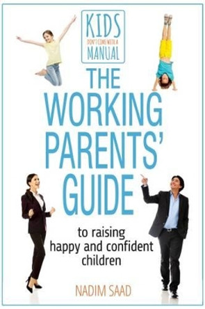 The Working Parents' Guide: To Raising Happy and Confident Children by Nadim Saad 9780993174377