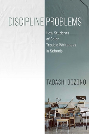 Discipline Problems: How Students of Color Trouble Whiteness in Schools by Tadashi Dozono 9781512825268