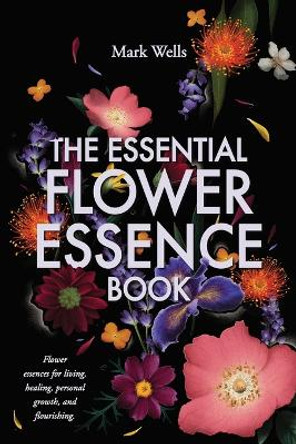 The Essential Flower Essence Book by Mark Wells 9780646936987