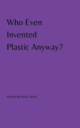 Who Even Invented Plastic Anyway? by Olivia Takchi 9780646888866