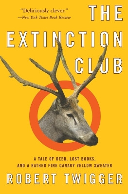 The Extinction Club: A Tale of Deer, Lost Books, and a Rather Fine Canary Yellow Sweater by Robert Twigger 9780060535964