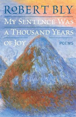 My Sentence Was a Thousand Years of Joy: Poems by Robert Bly 9780060757199