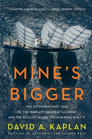 Mine's Bigger: The Extraordinary Tale of the World's Greatest Sailboat and the Silicon Valley Tycoon Who Built It by David A Kaplan 9780061374029