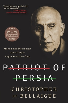Patriot of Persia: Muhammad Mossadegh and a Tragic Anglo-American Coup by Christopher De Bellaigue 9780061844713
