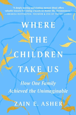 Where the Children Take Us: How One Family Achieved the Unimaginable by Zain E Asher 9780063048843