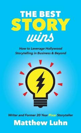 Best Story Wins: How to Leverage Hollywood Storytelling in Business and Beyond by Matthew Luhn