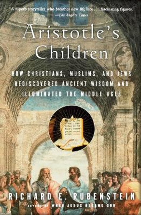 Aristotle's Children: How Christians, Muslims, and Jews Rediscovered Ancient Wisdom and Illuminated the Middle Ages by Richard E. Rubenstein 9780156030090