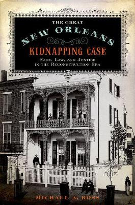 The Great New Orleans Kidnapping Case: Race, Law, and Justice in the Reconstruction Era by Michael Alan Ross 9780190674120