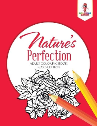 Nature's Perfection: Adult Coloring Book Roses Edition by Coloring Bandit 9780228204602