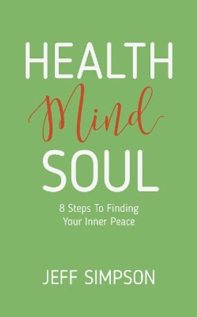 Health Mind Soul: 8 Steps to Finding Your Inner Peace by Jeff Simpson 9780228830863