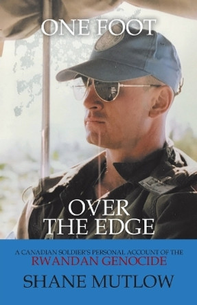One Foot over the Edge: A Canadian Soldier's Personal Account of The Rwandan Genocide by Shane Mutlow 9780228859871