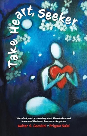 Take Heart, Seeker: Non-dual Poetry Revealing What the Mind Cannot Know and the Heart Has Never Forgotten by Walter S Cecchini 9780228866497