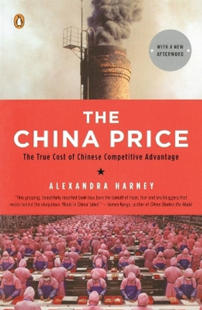 The China Price: The True Cost of Chinese Competitive Advantage by Alexandra Harney 9780143114864