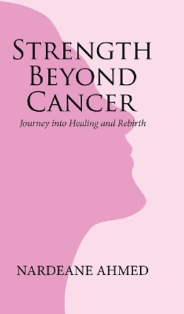 Strength Beyond Cancer: Journey into Healing and Rebirth by Nardeane Ahmed 9780228880257