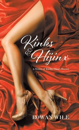 Kinks & Hijinx: A Series of Erotic Short Stories by Rowan Wile 9780228886594