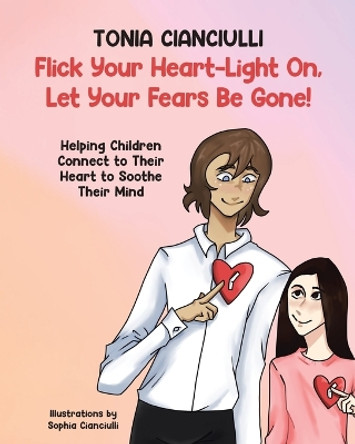 Flick Your Heart-Light On, Let Your Fears Be Gone!: Helping Children Connect to Their Heart to Soothe Their Mind by Tonia Cianciulli 9780228893752