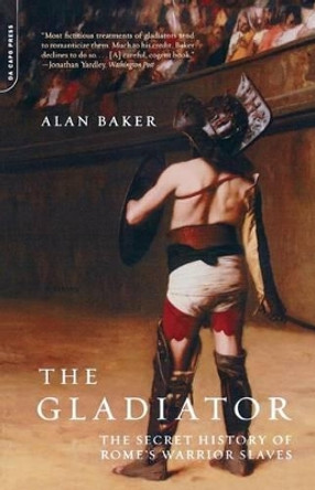 The Gladiator: The Secret History Of Rome's Warrior Slaves by Alan Baker 9780306811852