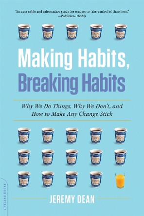 Making Habits, Breaking Habits: Why We Do Things, Why We Don't, and How to Make Any Change Stick by Jeremy Dean 9780306822629