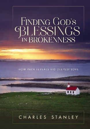 Finding God's Blessings in Brokenness: How Pain Reveals His Deepest Love by Charles F. Stanley 9780310084129