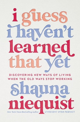 I Guess I Haven't Learned That Yet: Discovering New Ways of Living When the Old Ways Stop Working by Shauna Niequist 9780310355564