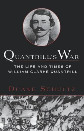 Quantrill's War: the Life and Times of William Clarke Quantrill 1837-1865 by Duane Schultz 9780312169725