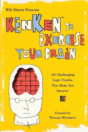 Will Shortz Presents Kenken to Exercise Your Brain: 100 Challenging Logic Puzzles That Make You Smarter by Tetsuya Miyamoto 9780312607975