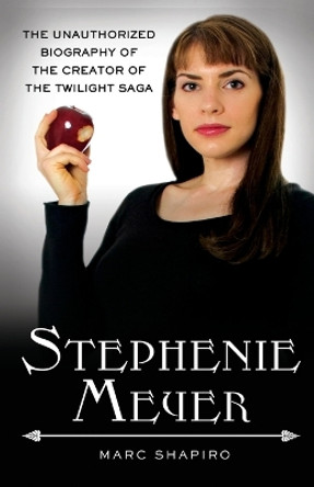 Stephenie Meyer: The Unauthorized Biography of the Creator of the Twilight Saga by Marc Shapiro 9780312638290