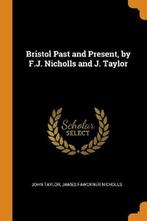 Bristol Past and Present, by F.J. Nicholls and J. Taylor by John Taylor 9780344207099