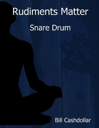 Rudiments Matter: Snare Drum by Bill Cashdollar 9780359584246