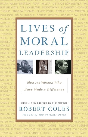 Lives of Moral Leadership: Men and Women Who Have Made a Difference by Robert Coles 9780375758355