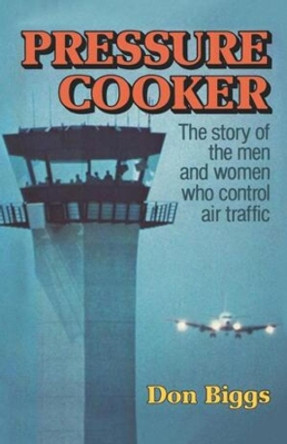 Pressure Cooker: The Story of the Men and Women Who Control Air Traffic by Don Biggs 9780393334562