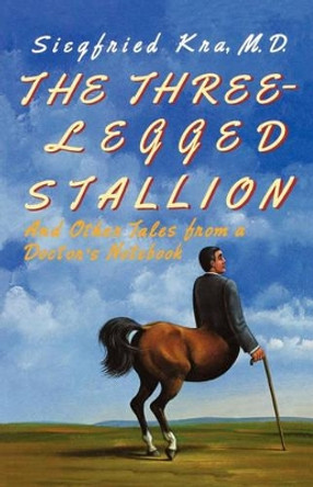 The Three-Legged Stallion: And Other Tales from a Doctor's Notebook by Siegfried Kra 9780393335903