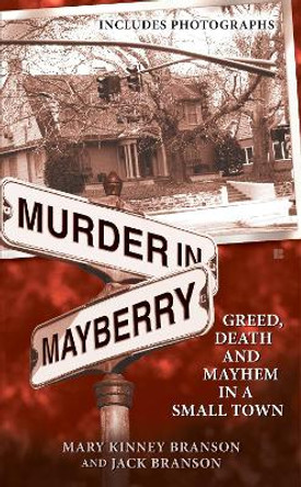 Murder in Mayberry: Greed, Death and Mayhem in a Small Town by Mary Kinney Branson 9780425226322