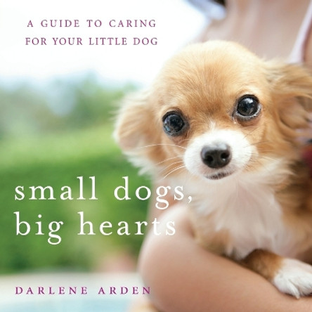 Small Dogs, Big Hearts: A Guide to Caring for Your Little Dog by Darlene Arden 9780471779636