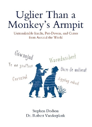 Uglier Than a Monkey's Armpit: Untranslatable Insults, Put-Downs, and Curses from Around the World by Stephen Dodson 9780399535062