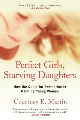 Perfect Girls, Starving Daughters: How the Quest for Perfection Is Harming Young Women by Courtney E Martin 9780425223369