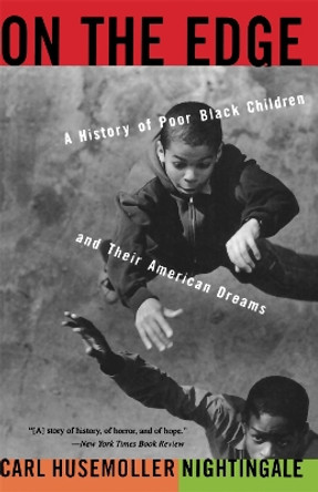 On The Edge: A History Of Poor Black Children And Their American Dreams by Carl Husemoller Nightingale 9780465052196