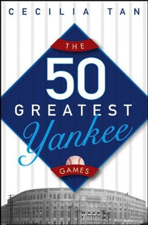 The 50 Greatest Yankee Games by Cecilia Tan 9780471659389