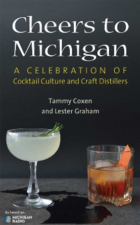 Cheers to Michigan: A Celebration of Cocktail Culture and Craft Distillers by Tammy Lyn Coxen 9780472037520