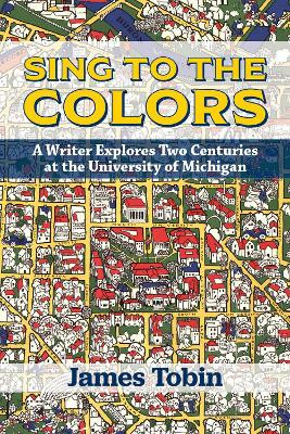 Sing to the Colors: A Writer Explores Two Centuries at Michigan by James Tobin 9780472038572