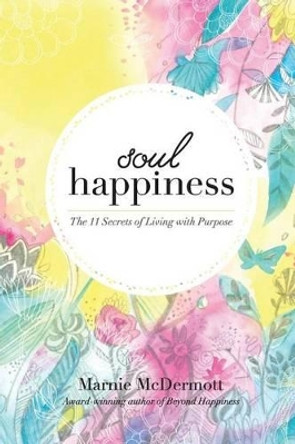 Soul Happiness: The 11 Secrets of Living with Purpose by Marnie McDermott 9780473275839