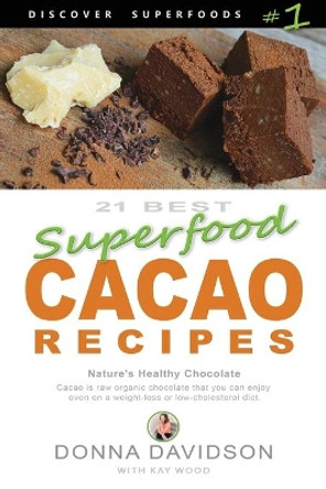 21 Best Superfood Cacao Recipes - Discover Superfoods #1: Cacao is Nature's healthy and delicious superfood chocolate you can enjoy even on a weight loss or low cholesterol diet! by Kay Wood 9780473367275