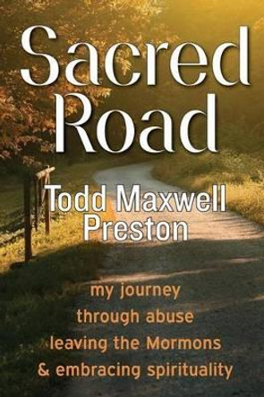 Sacred Road: My journey through abuse, leaving the Mormons & embracing spirituality by Todd Maxwell Preston 9780473267940